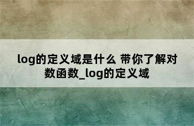 log的定义域是什么 带你了解对数函数_log的定义域